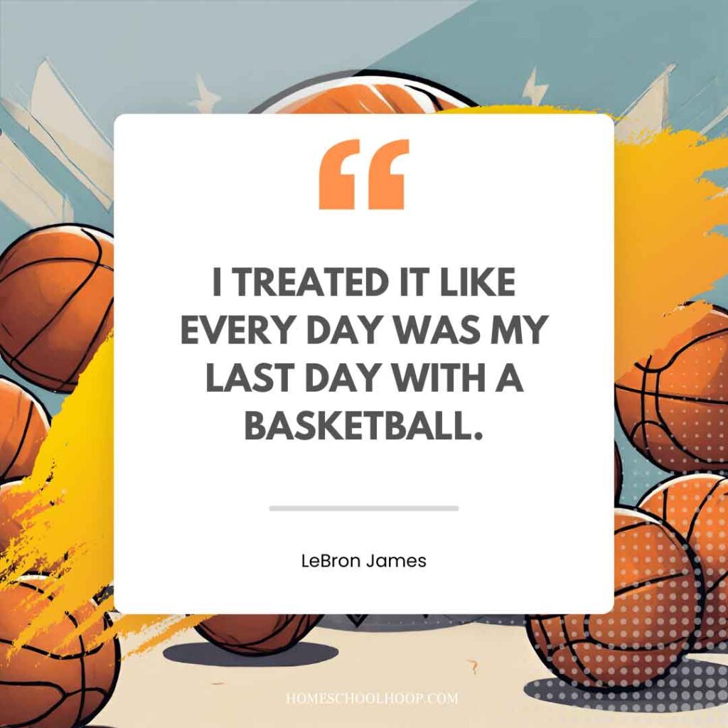 A basketball quote graphic that reads: "I treated it like every day was my last day with a basketball - LeBron James"