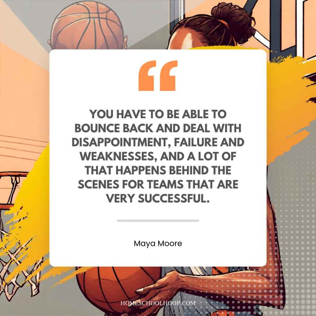 A basketball quote graphic that reads: "You have to be able to bounce back and deal with disappointment, failure and weaknesses, and a lot of that happens behind the scenes for teams that are very successful. - Maya Moore"