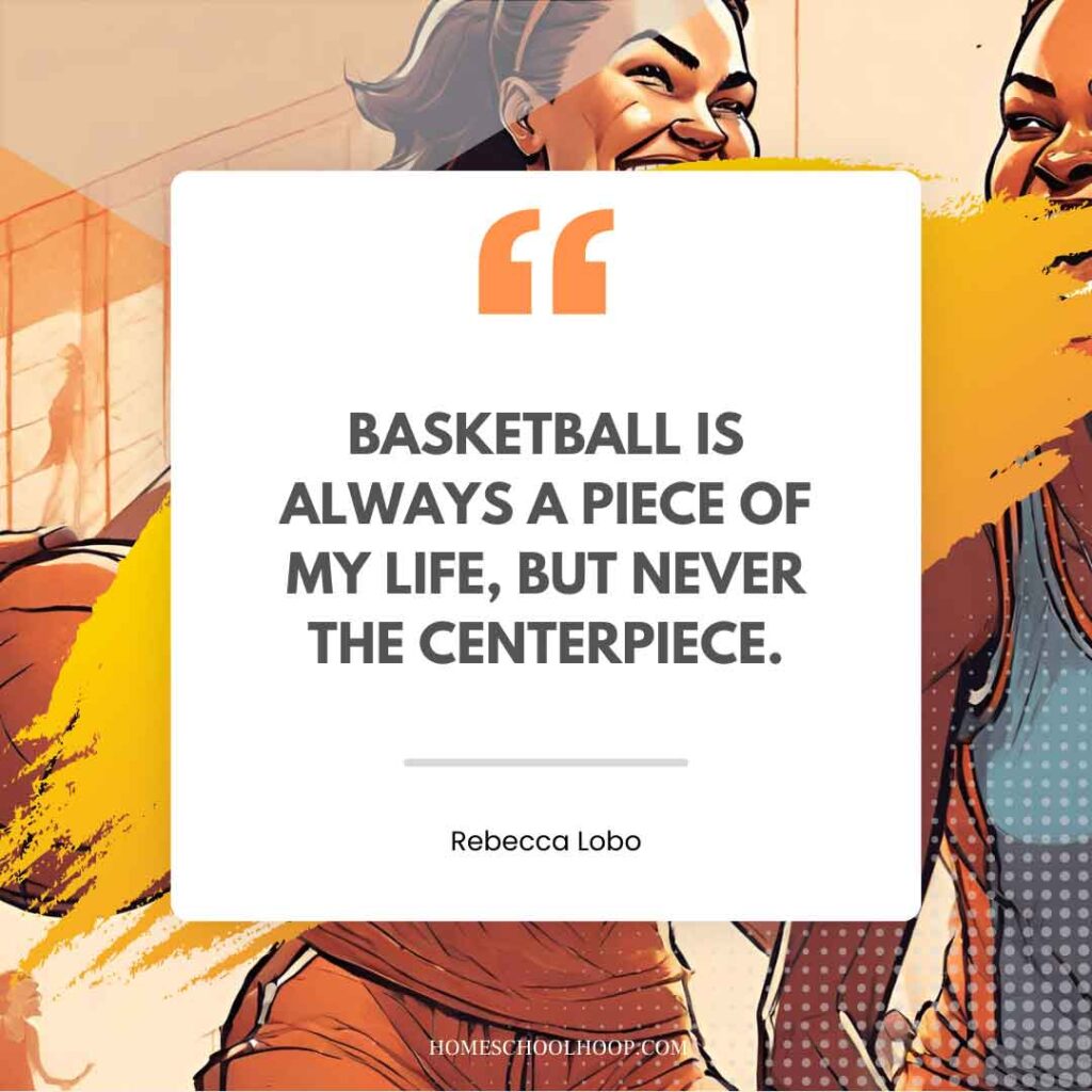 A basketball quote graphic that reads: "Basketball is always a piece of my life, but never the centerpiece. - Rebecca Lobo"