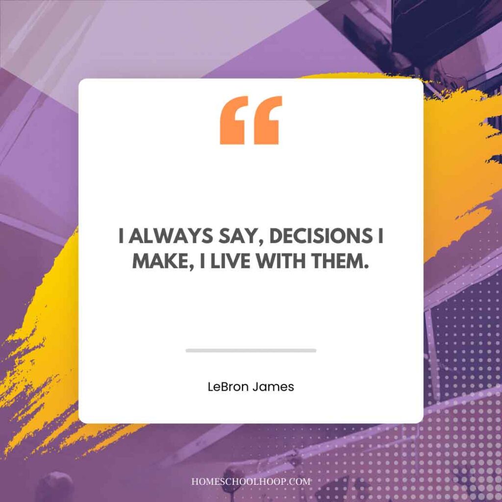 A LeBron James Quote graphic that reads: "I always say, decisions I make, I live with them."