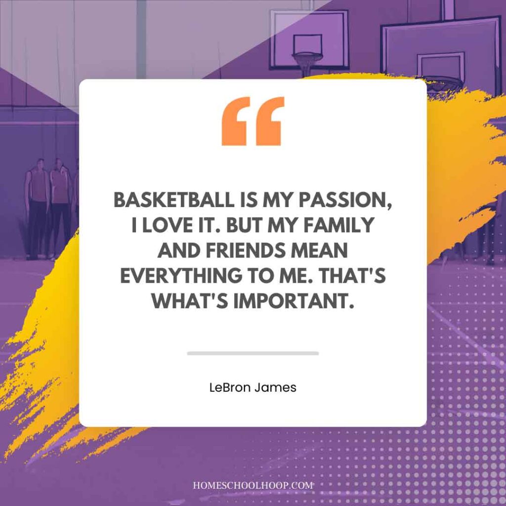 A LeBron James Quote graphic that reads: "Basketball is my passion, I love it. But my family and friends mean everything to me. That's what's important."