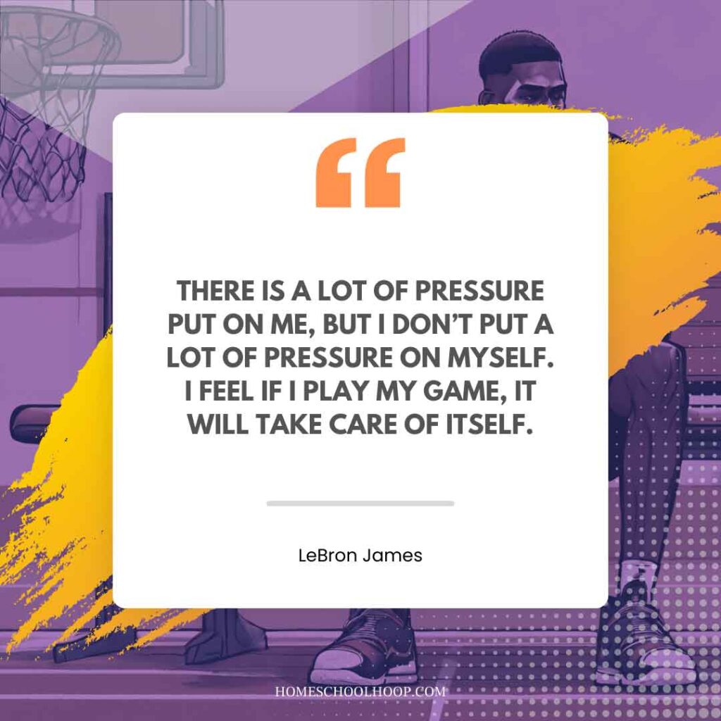 A LeBron James Quote graphic that reads: "There is a lot of pressure put on me, but I don't put a lot of pressure on myself. I feel if I can play my game, it will take care of itself."