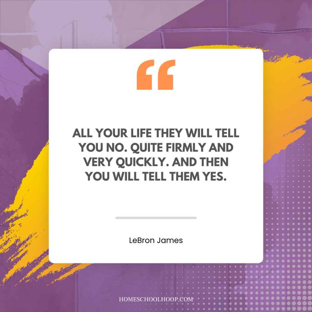 A LeBron James Quote graphic that reads: "All your life they will tell you no. Quite firmly and very quickly. And then you will tell them yes."