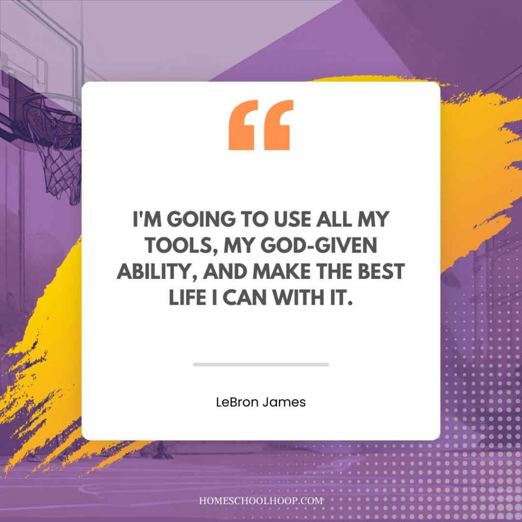 A LeBron James Quote graphic that reads: "I'm going to use all my tools, my God-given ability, and make the best life I can with it."