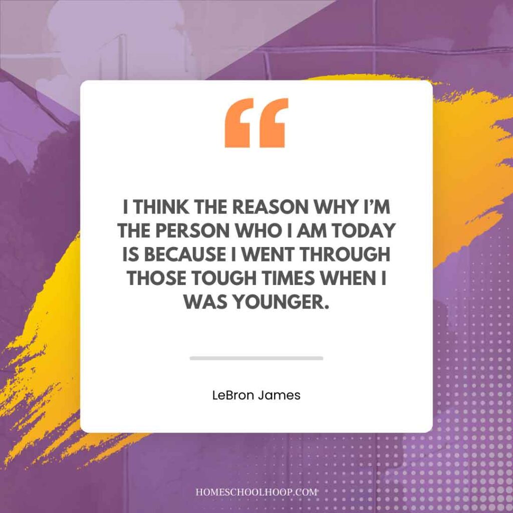 A LeBron James Quote graphic that reads: "I think the reason why I'm the person who I am today is because I went through those tough times when I was younger."