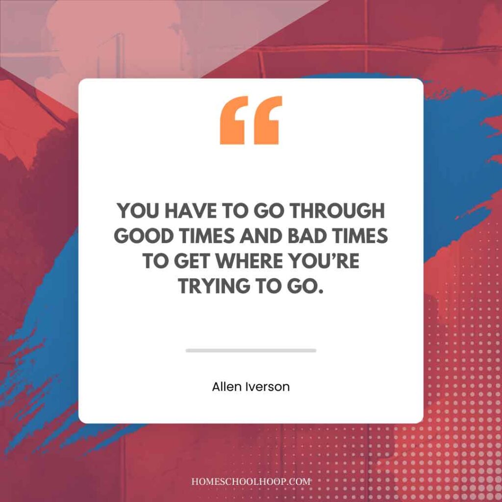 An Allen Iverson quote graphic that reads: "YOU HAVE TO GO THROUGH GOOD TIMES AND BAD TIMES TO GET WHERE YOU’RE TRYING TO GO."