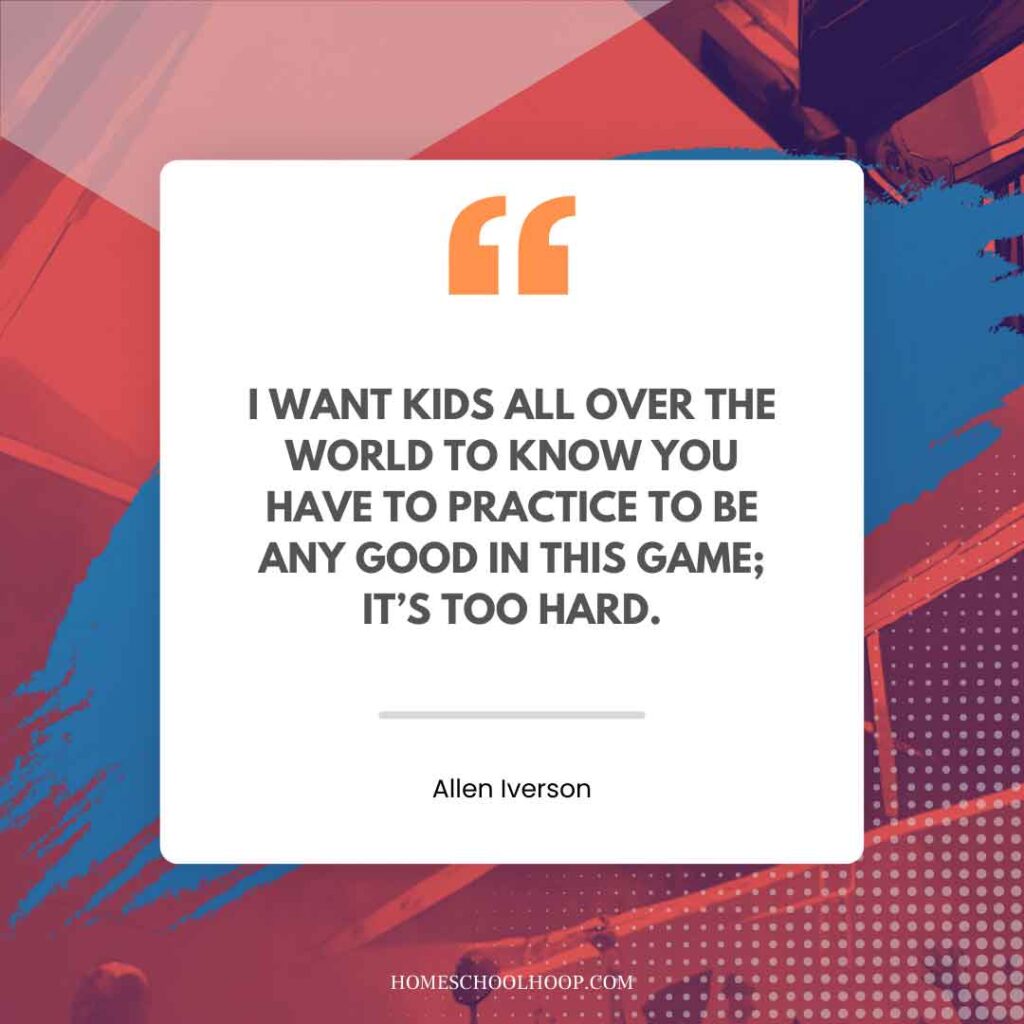 An Allen Iverson quote graphic that reads: "I WANT KIDS ALL OVER THE WORLD TO KNOW YOU HAVE TO PRACTICE TO BE ANY GOOD IN THIS GAME; IT’S TOO HARD."