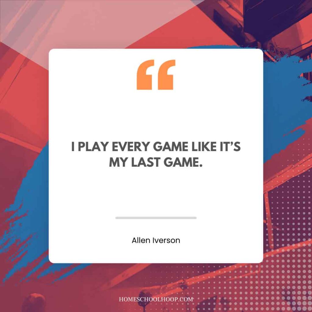 An Allen Iverson quote graphic that reads: "I PLAY EVERY GAME LIKE IT’S MY LAST GAME."