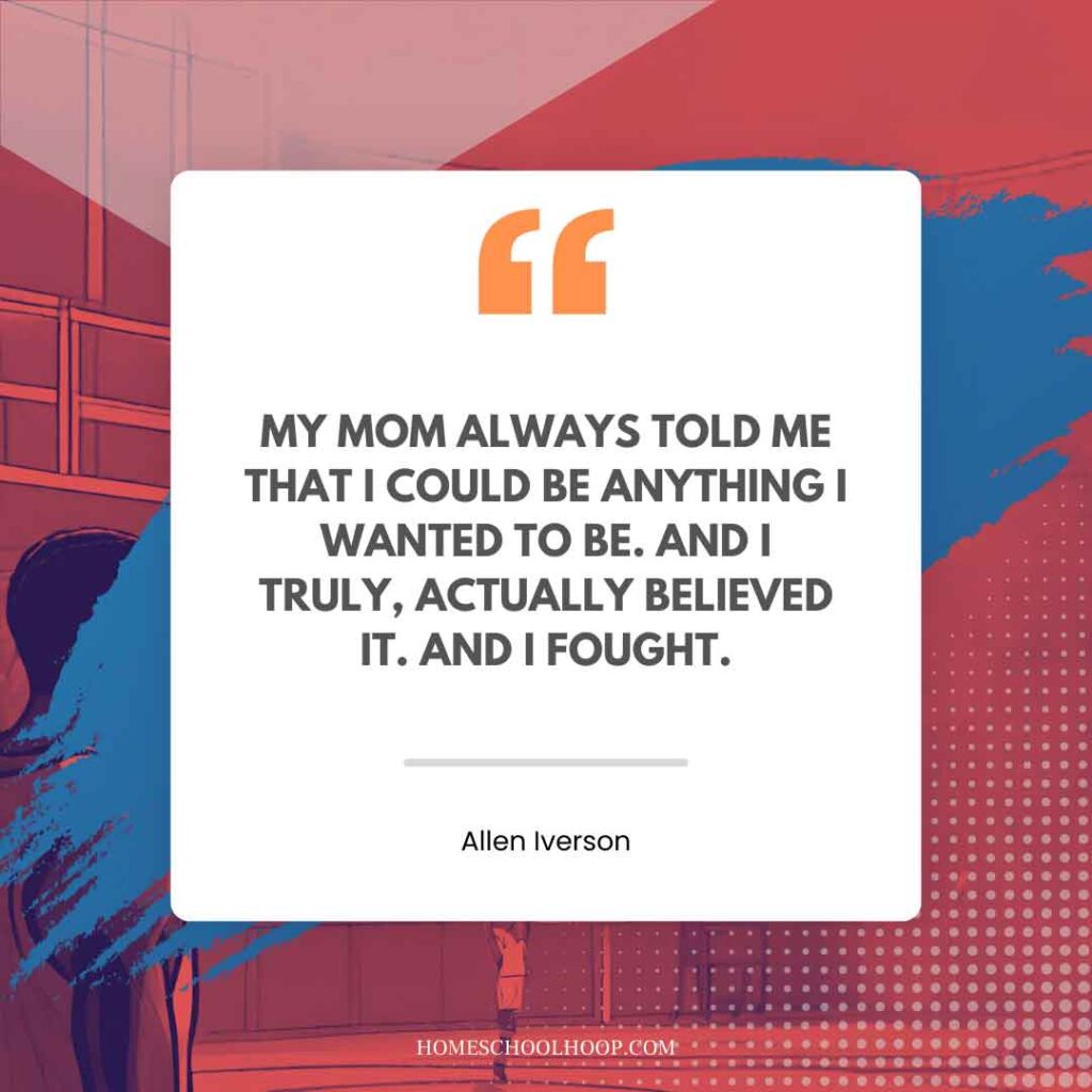 An Allen Iverson quote graphic that reads: "MY MOM ALWAYS TOLD ME THAT I COULD BE ANYTHING I WANTED TO BE. AND I TRULY, ACTUALLY BELIEVED IT. AND I FOUGHT."