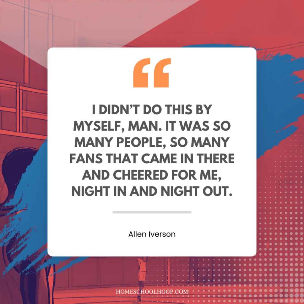 An Allen Iverson quote graphic that reads: "I DIDN’T DO THIS BY MYSELF, MAN. IT WAS SO MANY PEOPLE, SO MANY FANS THAT CAME IN THERE AND CHEERED FOR ME, NIGHT IN AND NIGHT OUT."