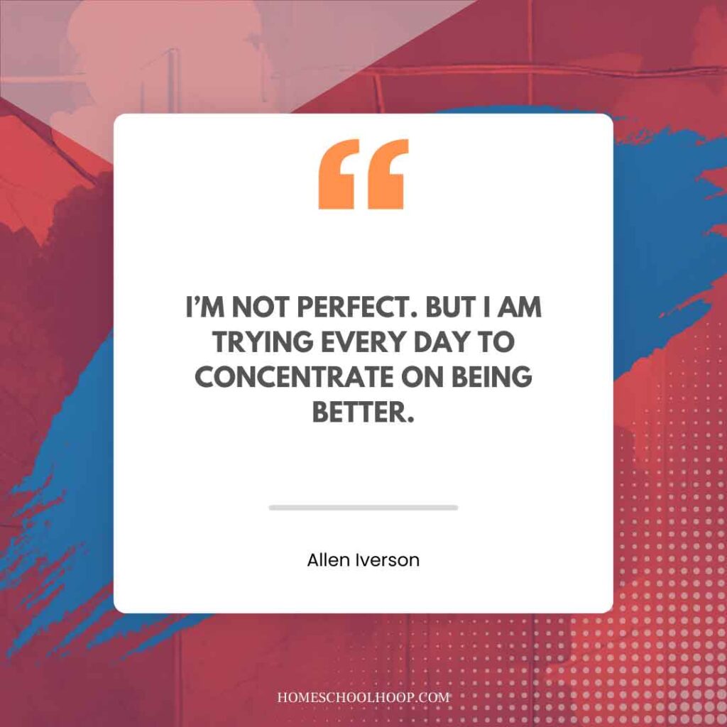 An Allen Iverson quote graphic that reads: "I’M NOT PERFECT. BUT I AM TRYING EVERY DAY TO CONCENTRATE ON BEING BETTER."