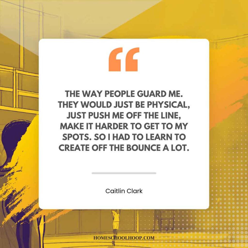 A Caitlin Clark quotes graphic that reads: "The way people guard me. They would just be physical, just push me off the line, make it harder to get to my spots. So I had to learn to create off the bounce a lot."