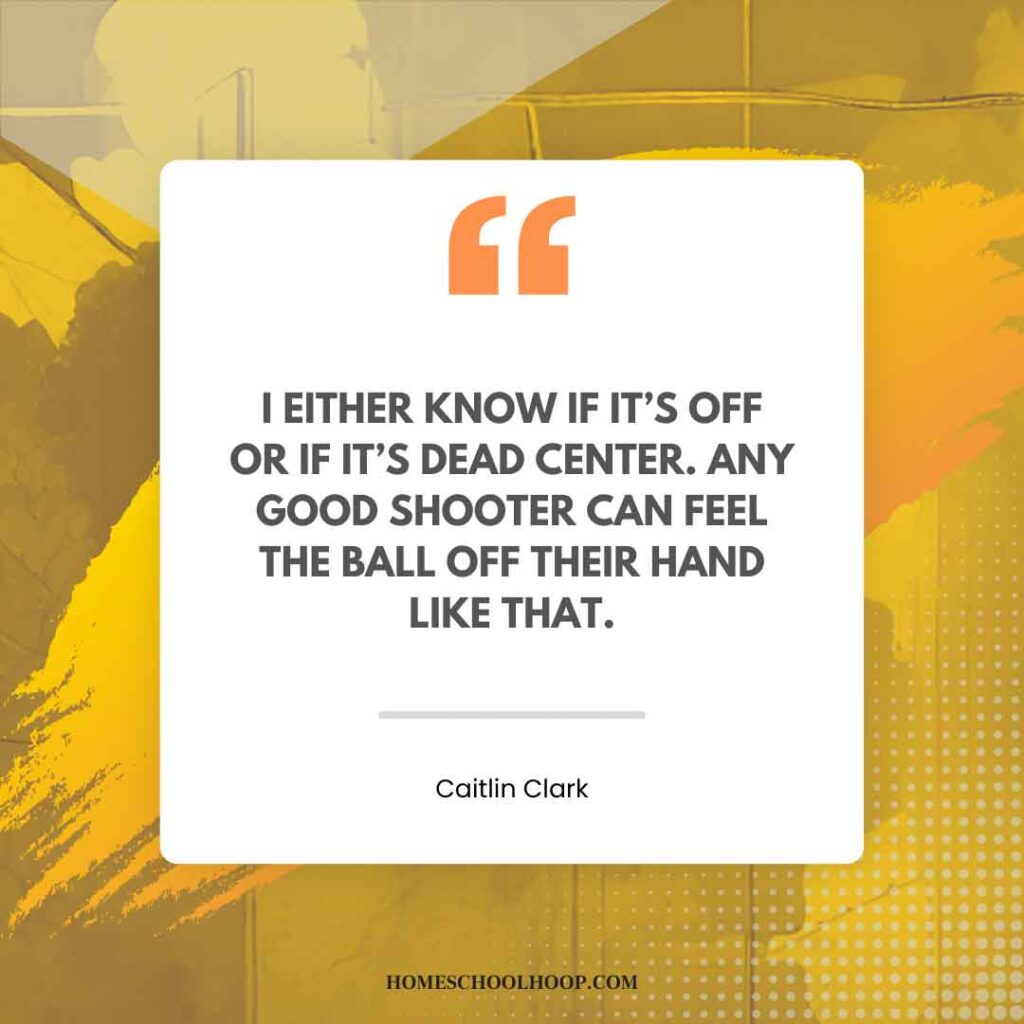 A Caitlin Clark quotes graphic that reads: "I either know if it’s off or if it’s dead center. Any good shooter can feel the ball off their hand like that."
