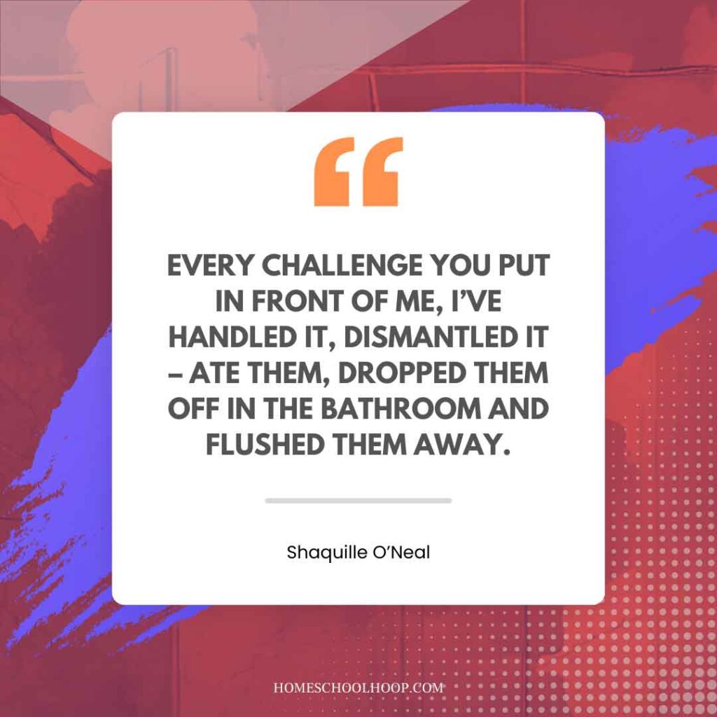 A Shaquille O'Neal (Shaq) quote graphic that reads: "EVERY CHALLENGE YOU PUT IN FRONT OF ME, I’VE HANDLED IT, DISMANTLED IT – ATE THEM, DROPPED THEM OFF IN THE BATHROOM AND FLUSHED THEM AWAY."