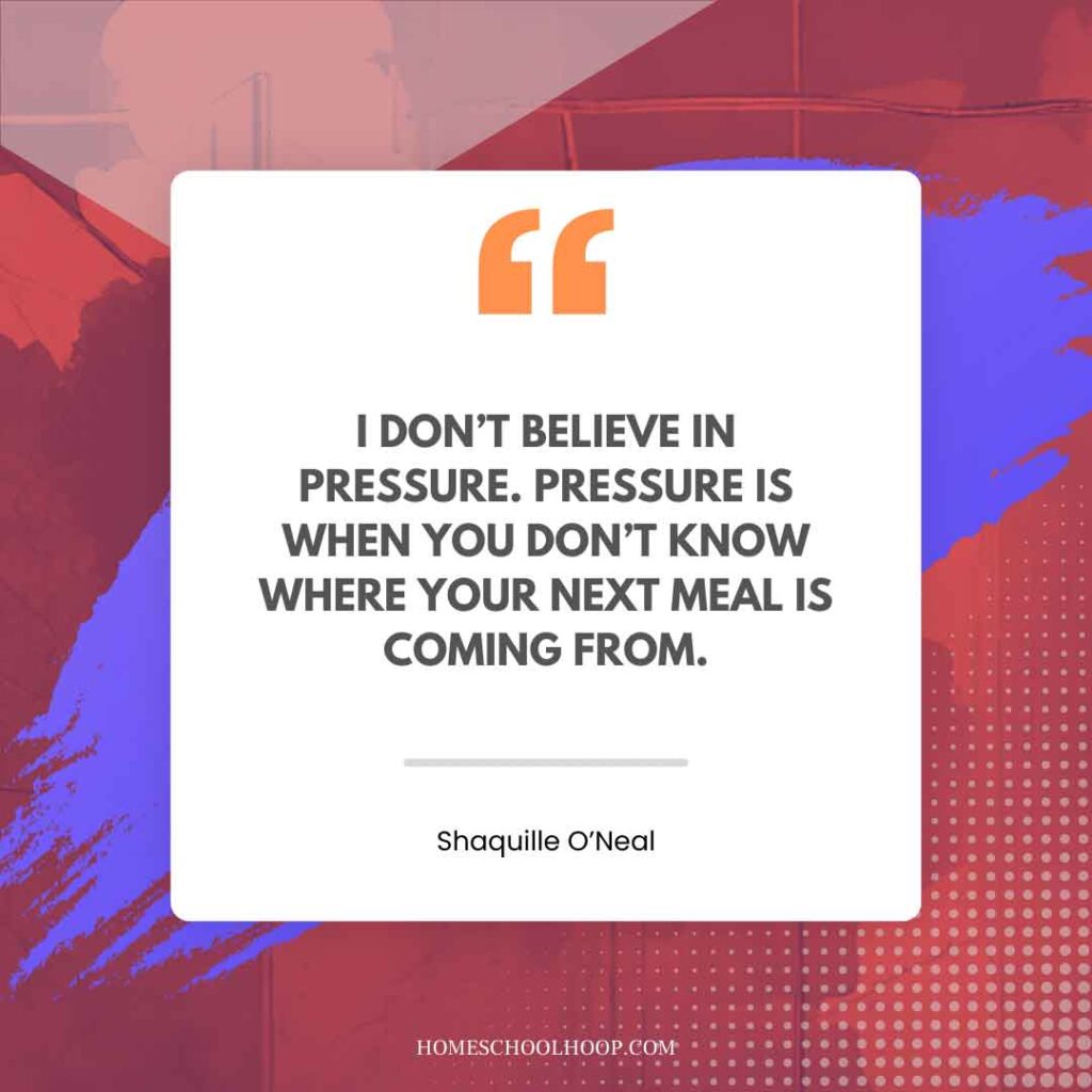 A Shaquille O'Neal (Shaq) quote graphic that reads: "I DON’T BELIEVE IN PRESSURE. PRESSURE IS WHEN YOU DON’T KNOW WHERE YOUR NEXT MEAL IS COMING FROM."