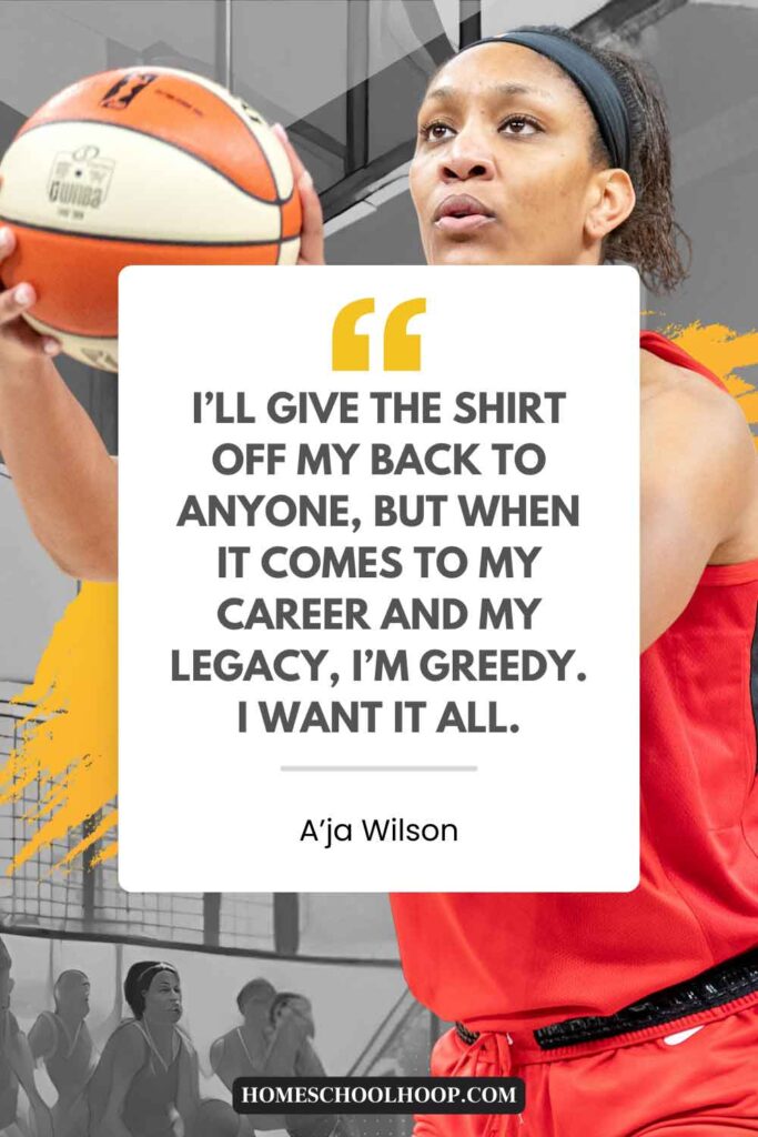 A quote from A'ja Wilson on her drive for success that reads: "I’ll give the shirt off my back to anyone, but when it comes to my career and my legacy, I’m greedy. I want it all."