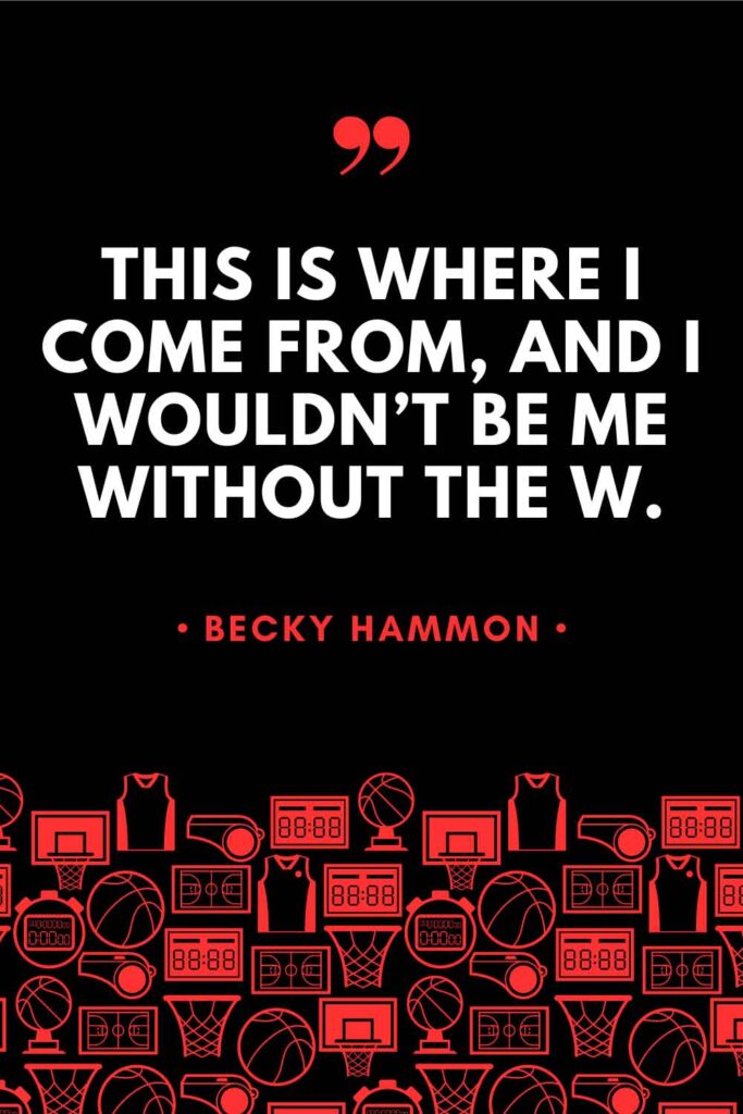 A graphic featuring a quote from Becky Hammon that reads: "This is where I come from, and I wouldn't be me without the W."